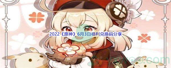 2022《原神》6月3日福利兑换码分享