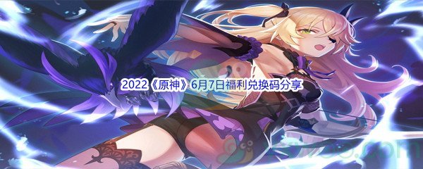 2022《原神》6月7日福利兑换码分享