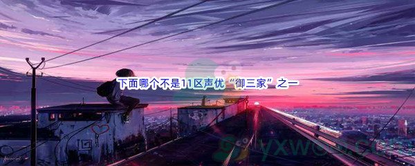 《哔哩哔哩》下面哪个不是11区声优“御三家”之一