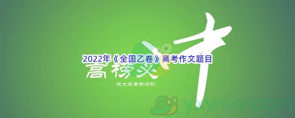 2022年《全国乙卷》高考作文题目介绍