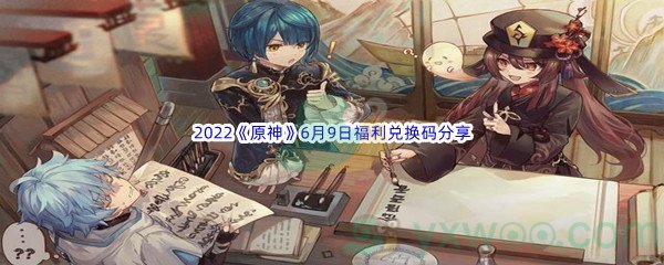 2022《原神》6月9日福利兑换码分享
