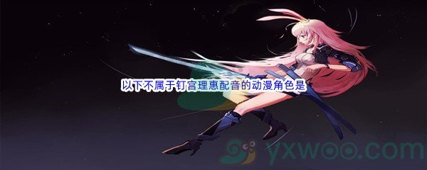 《哔哩哔哩》以下不属于钉宫理惠配音的动漫角色是