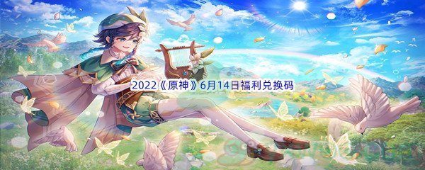 2022《原神》6月14日福利兑换码分享