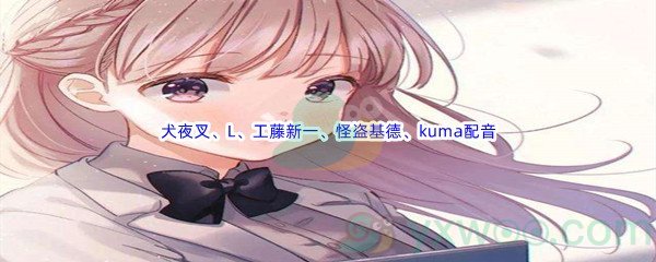 《哔哩哔哩》犬夜叉、L、工藤新一、怪盗基德、kuma(p4g)配音是谁