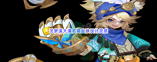 《王者荣耀》沈梦溪大漠名商皮肤设计灵感