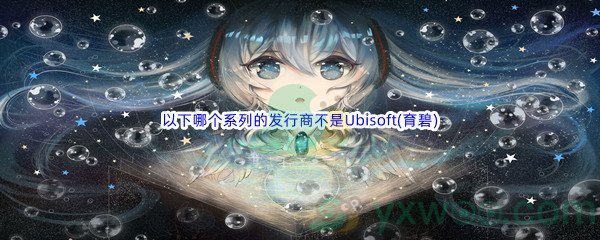 《哔哩哔哩》以下哪个系列的发行商不是Ubisoft(育碧)