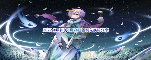 2022《原神》6月24日福利兑换码分享