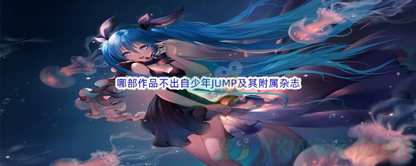 《哔哩哔哩》下列哪部作品不出自少年JUMP及其附属杂志