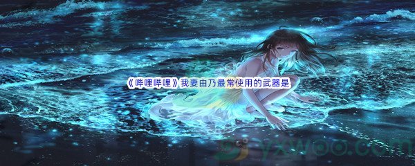 《哔哩哔哩》我妻由乃最常使用的武器是什么