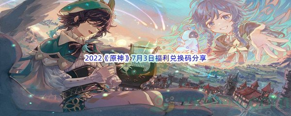 2022《原神》7月3日福利兑换码分享