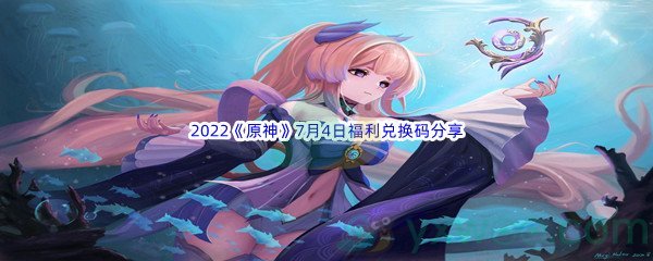 2022《原神》7月4日福利兑换码分享