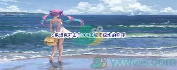 《哔哩哔哩》以下选项中哪个不是对网游坦克世界中S系坦克歼击车704工程顶级炮的称呼