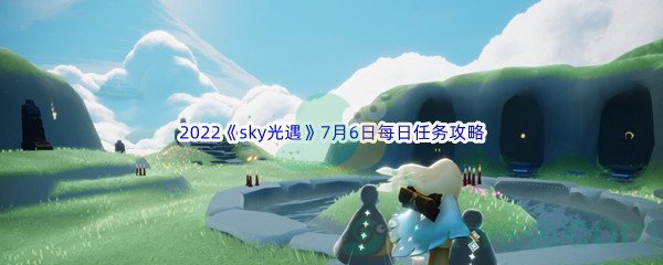 2022《sky光遇》7月6日每日任务攻略