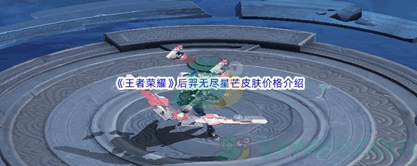 《王者荣耀》后羿无尽星芒皮肤价格介绍