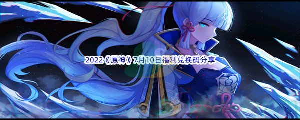 2022《原神》7月10日福利兑换码分享