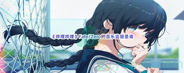 《哔哩哔哩》Fate/Zero的音乐监督是谁