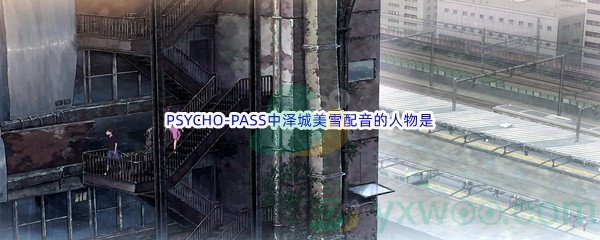 《哔哩哔哩》PSYCHO-PASS中泽城美雪配音的人物是