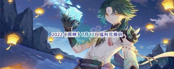 2022《原神》7月17日福利兑换码分享