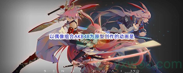 《哔哩哔哩》以偶像组合AKB48为原型创作的动画是什么