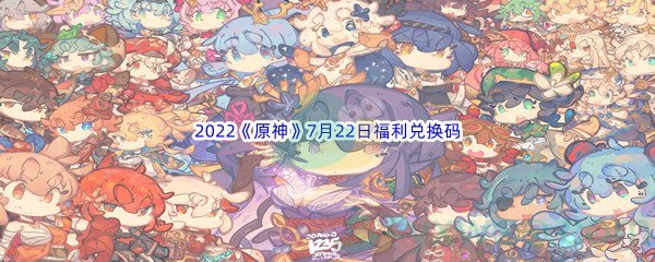 2022《原神》7月22日福利兑换码分享