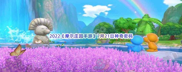 2022《摩尔庄园手游》7月21日神奇密码分享