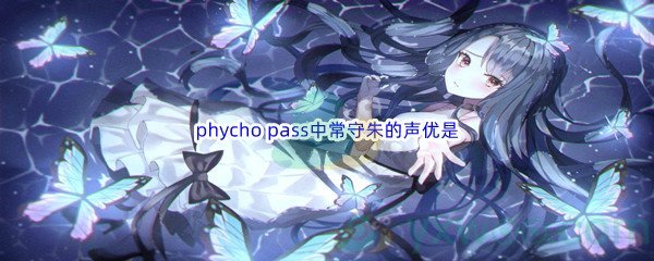 《哔哩哔哩》phycho pass中常守朱的声优是