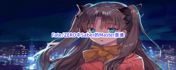 《哔哩哔哩》Fate/ZERO中Saber的Master是谁