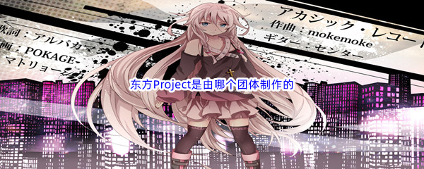 《哔哩哔哩》东方Project是由哪个团体制作的