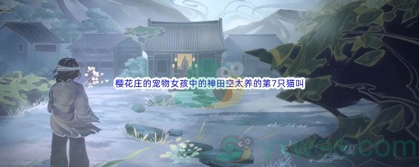 《哔哩哔哩》樱花庄的宠物女孩中的神田空太养的第7只猫叫什么