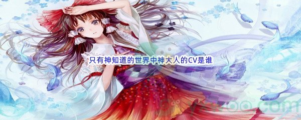 《哔哩哔哩》只有神知道的世界中神大人的CV是谁