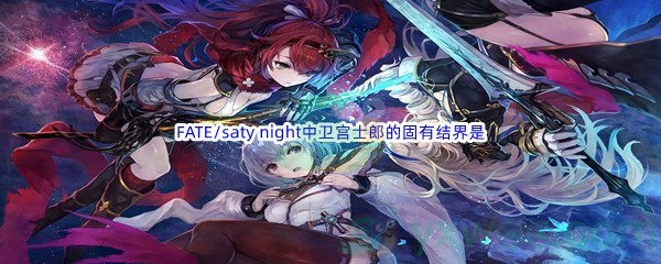 《哔哩哔哩》FATE/saty night中卫宫士郎的固有结界是什么