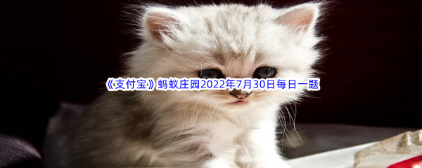 2022《支付宝》蚂蚁庄园7月30日每日一题答案(2)