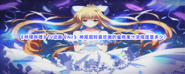 《哔哩哔哩》​TV动画《Air》 神尾观铃喜欢喝的蜜桃果汁浓缩度是多少