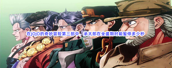 《哔哩哔哩》在JOJO的奇妙冒险第三部中，承太郎在全盛期时能暂停多少秒