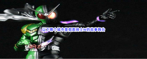 《哔哩哔哩》以下哪个城市是假面骑士W的故事舞台