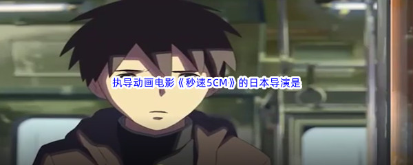 《哔哩哔哩》执导动画电影秒速5CM的日本导演是