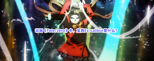 《哔哩哔哩》动画Fate/zero中，宝具Ex-calibur是什么