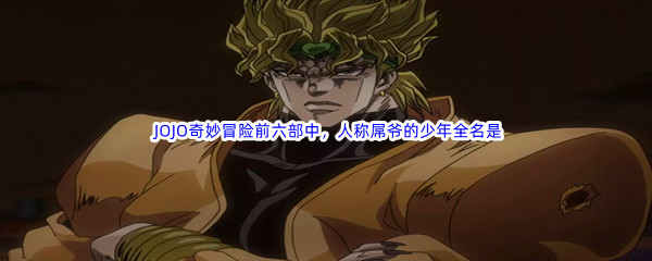 《哔哩哔哩》 JOJO奇妙冒险前六部中，人称屌爷的少年全名是