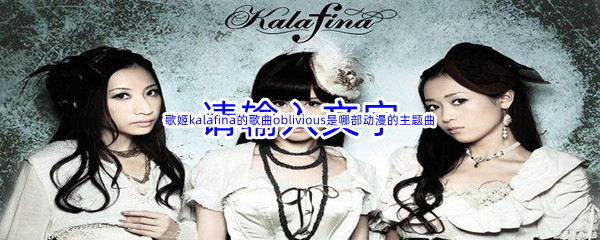 《哔哩哔哩》歌姬kalafina的歌曲oblivious是哪部动漫的主题曲