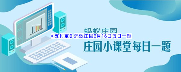 2022《支付宝》蚂蚁庄园8月16日每日一题答案