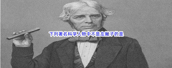 《哔哩哔哩》下列著名科学人物中不是左撇子的是