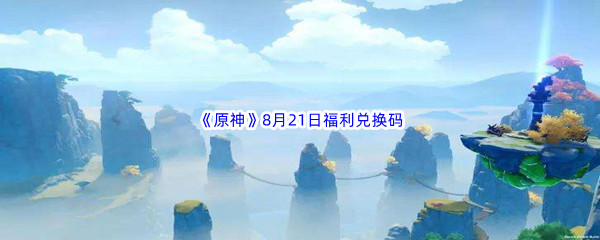 2022《原神》8月21日福利兑换码分享