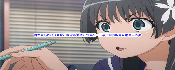 《哔哩哔哩》因为当妈的出现所以在绝对能力者计划中在一方手下得救的妹妹编号是多少