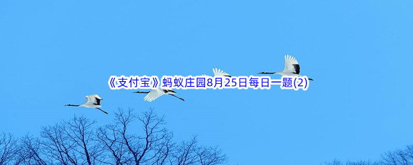 2022《支付宝》蚂蚁庄园8月25日每日一题答案(2)