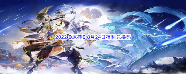 2022《原神》8月24日福利兑换码分享