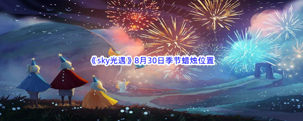 2022《sky光遇》8月30日季节蜡烛位置介绍