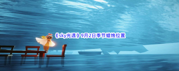 2022《sky光遇》9月2日季节蜡烛位置介绍	