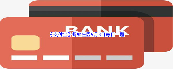 2022《支付宝》蚂蚁庄园9月3日每日一题答案