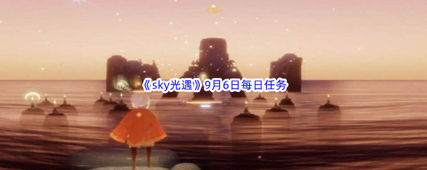2022《sky光遇》9月6日每日任务攻略