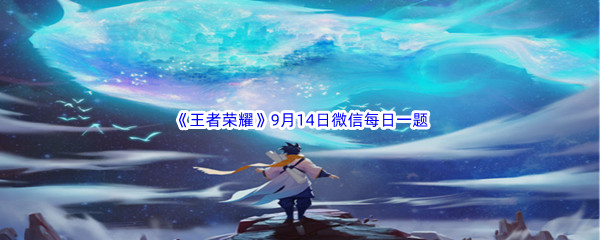 2022《王者荣耀》9月14日微信每日一题答案